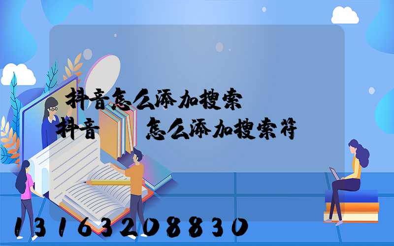 抖音怎么添加搜索關鍵詞(抖音評論怎么添加搜索符號)