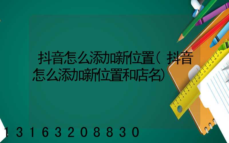 抖音怎么添加新位置(抖音怎么添加新位置和店名)