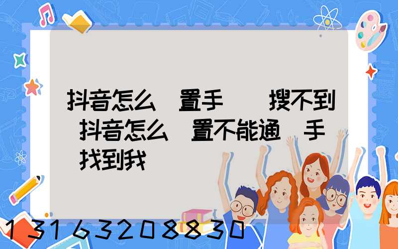 抖音怎么設置手機號搜不到(抖音怎么設置不能通過手機號找到我)