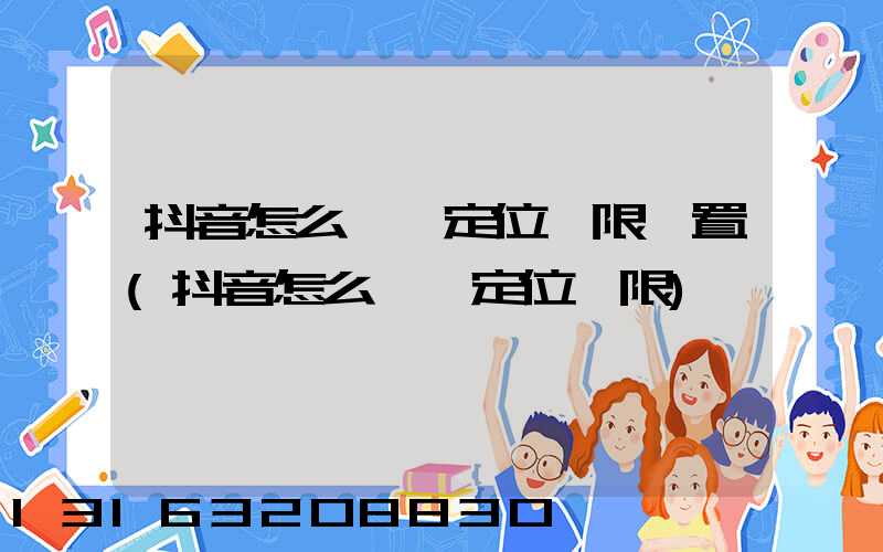 抖音怎么開啟定位權限設置(抖音怎么開啟定位權限)