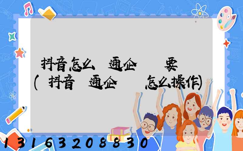 抖音怎么開通企業號要錢嗎(抖音開通企業號怎么操作)