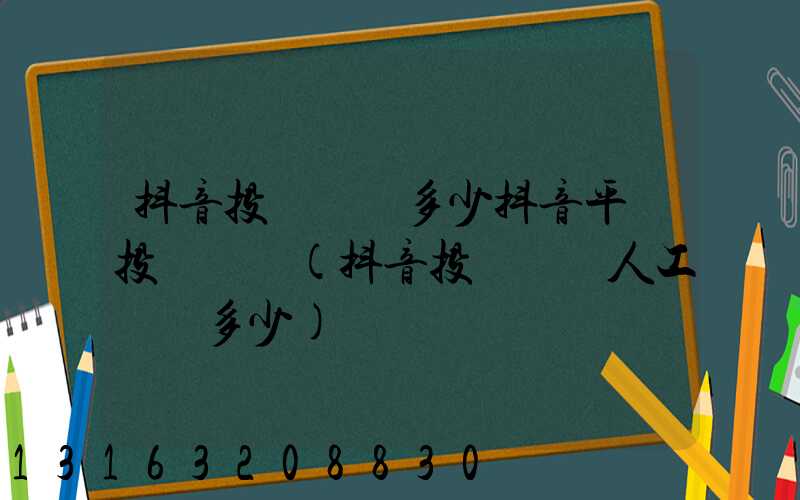 抖音投訴電話多少抖音平臺投訴電話(抖音投訴電話人工電話多少)