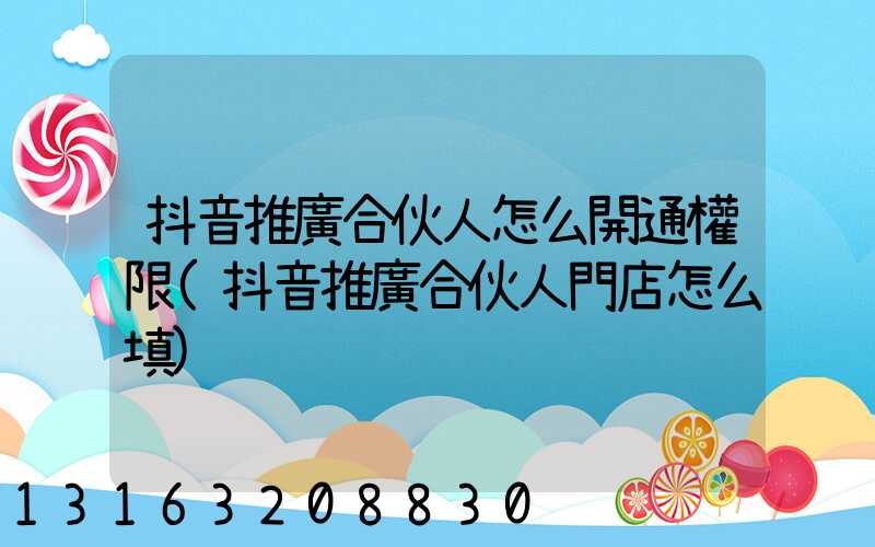 抖音推廣合伙人怎么開通權限(抖音推廣合伙人門店怎么填)