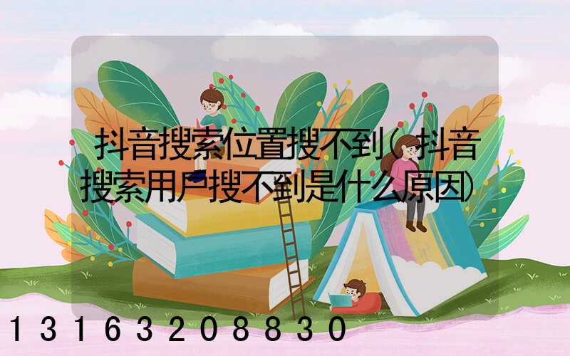 抖音搜索位置搜不到(抖音搜索用戶搜不到是什么原因)