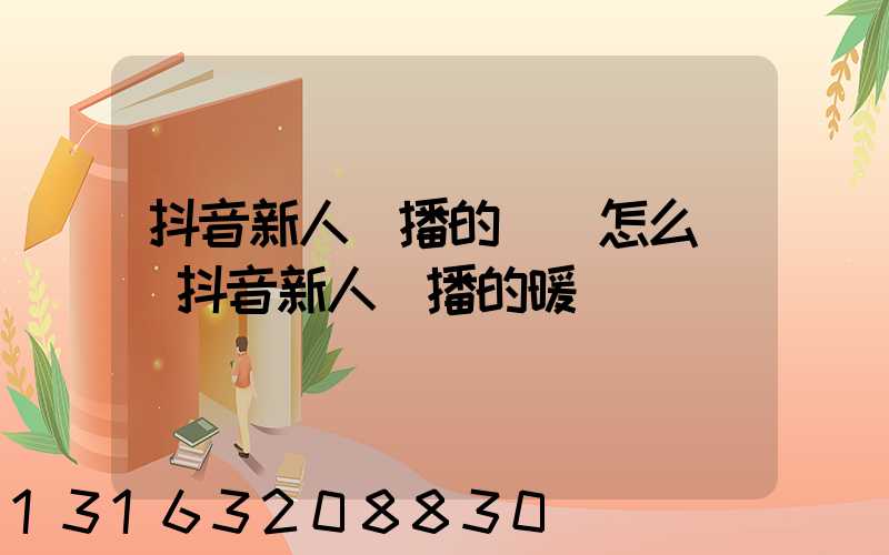 抖音新人開播的話術怎么說(抖音新人開播的暖場話術)