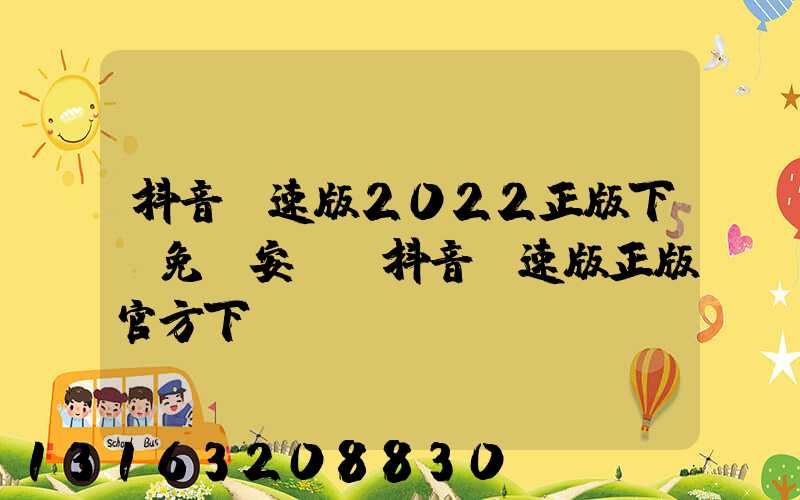 抖音極速版2022正版下載免費安裝(抖音極速版正版官方下載)