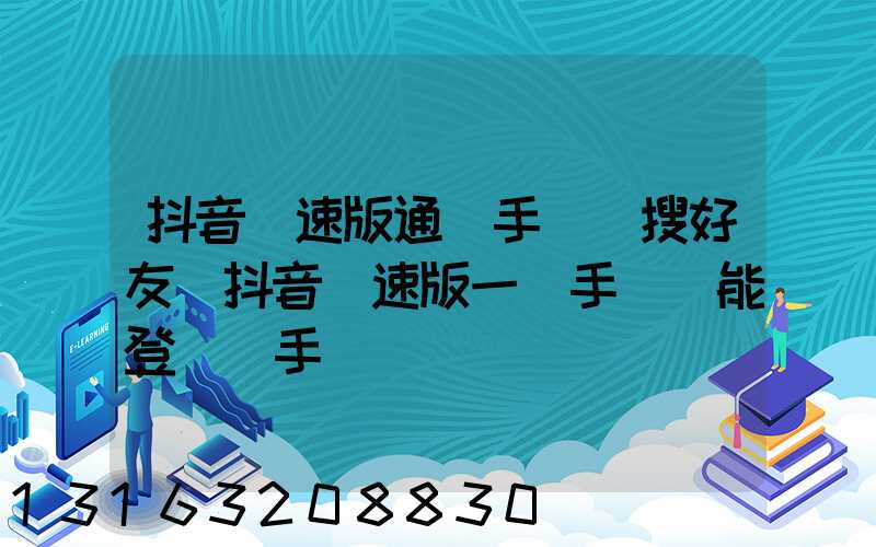 抖音極速版通過手機號搜好友(抖音極速版一個手機號能登兩個手機嗎)