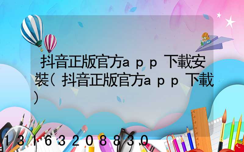 抖音正版官方app下載安裝(抖音正版官方app下載)