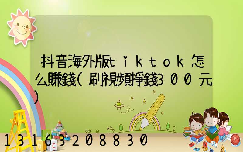 抖音海外版tiktok怎么賺錢(刷視頻掙錢300元)