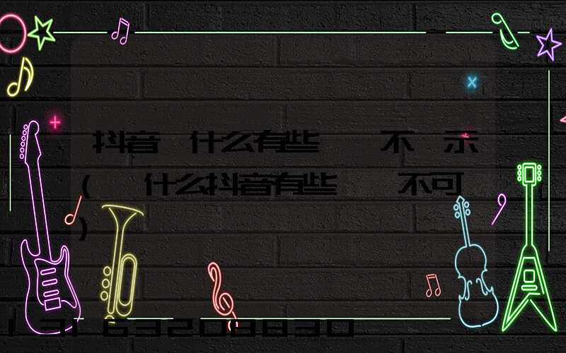 抖音為什么有些評論不顯示(為什么抖音有些評論不可見)