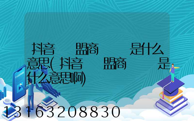 抖音無聯盟商達訂單是什么意思(抖音無聯盟商達訂單是什么意思啊)