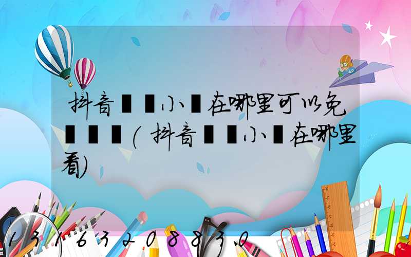 抖音熱門小說在哪里可以免費閱讀(抖音熱門小說在哪里看)