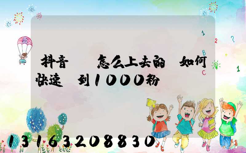 抖音熱門怎么上去的(如何快速漲到1000粉絲)