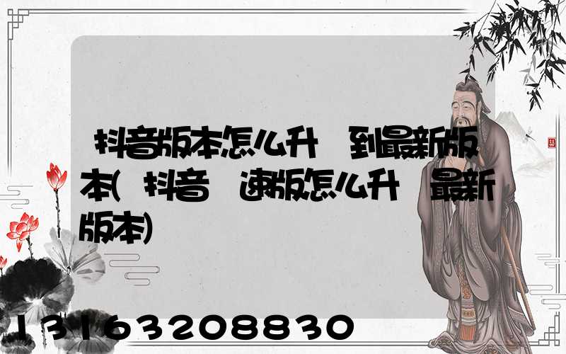 抖音版本怎么升級到最新版本(抖音極速版怎么升級最新版本)