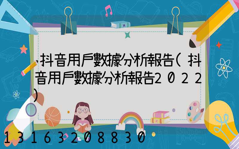 抖音用戶數據分析報告(抖音用戶數據分析報告2022)