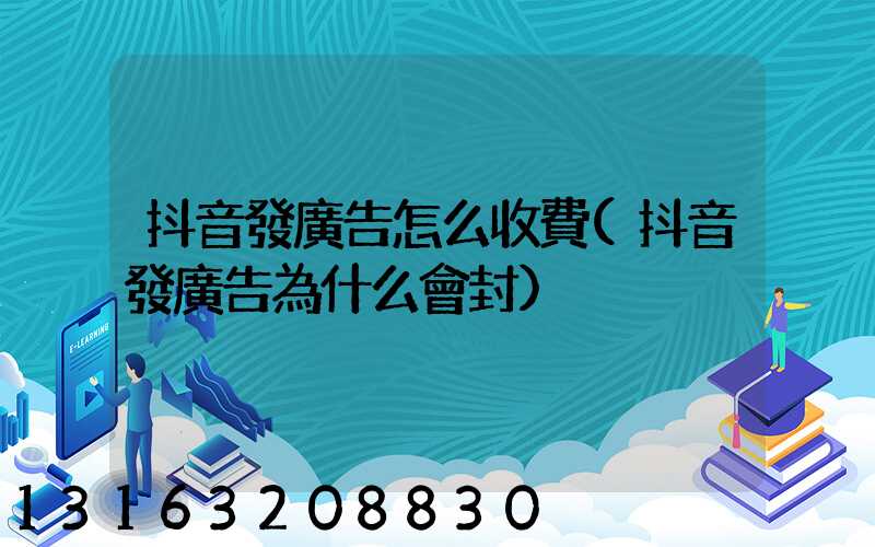 抖音發廣告怎么收費(抖音發廣告為什么會封)