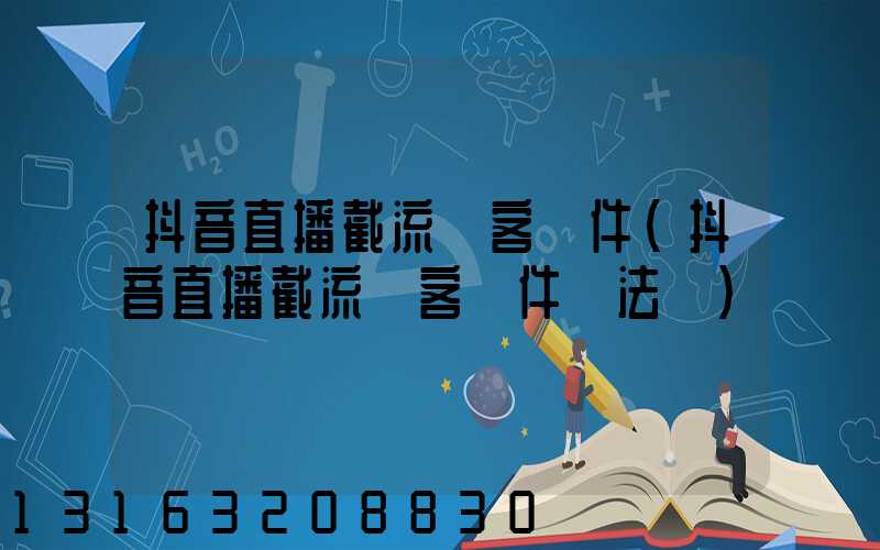 抖音直播截流獲客軟件(抖音直播截流獲客軟件違法嗎)