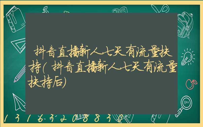 抖音直播新人七天有流量扶持(抖音直播新人七天有流量扶持后)