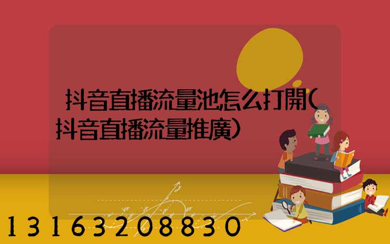 抖音直播流量池怎么打開(抖音直播流量推廣)