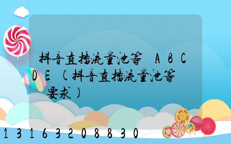 抖音直播流量池等級ABCDE(抖音直播流量池等級達標要求)