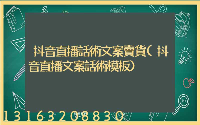 抖音直播話術文案賣貨(抖音直播文案話術模板)