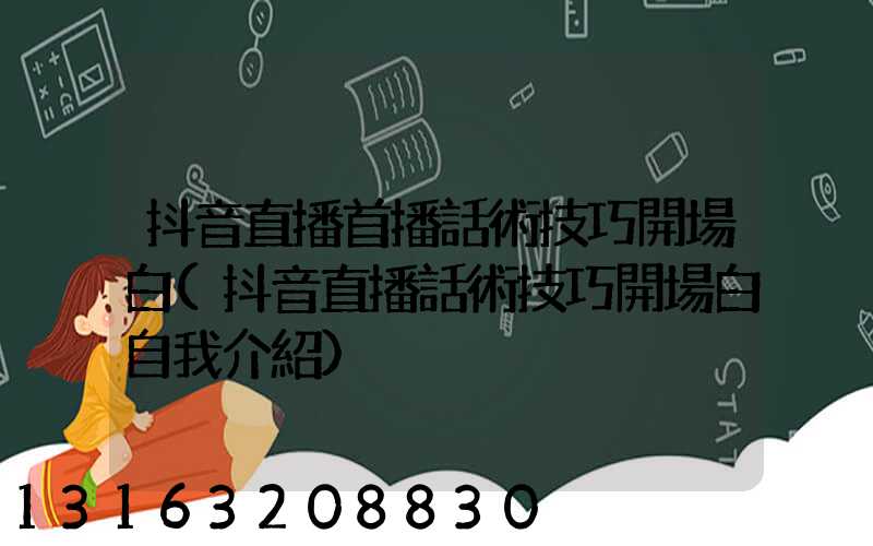 抖音直播首播話術技巧開場白(抖音直播話術技巧開場白自我介紹)