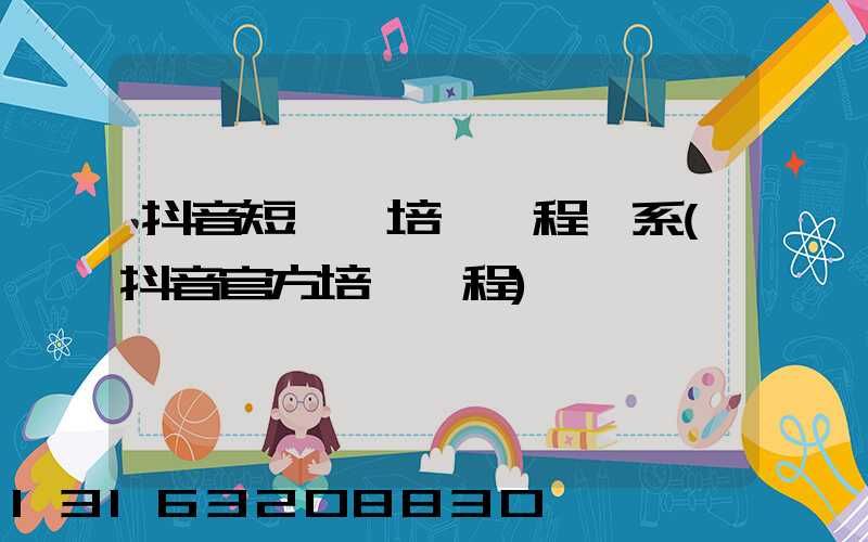 抖音短視頻培訓課程體系(抖音官方培訓課程)