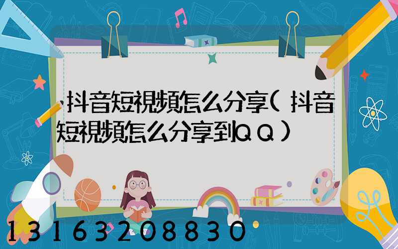 抖音短視頻怎么分享(抖音短視頻怎么分享到QQ)