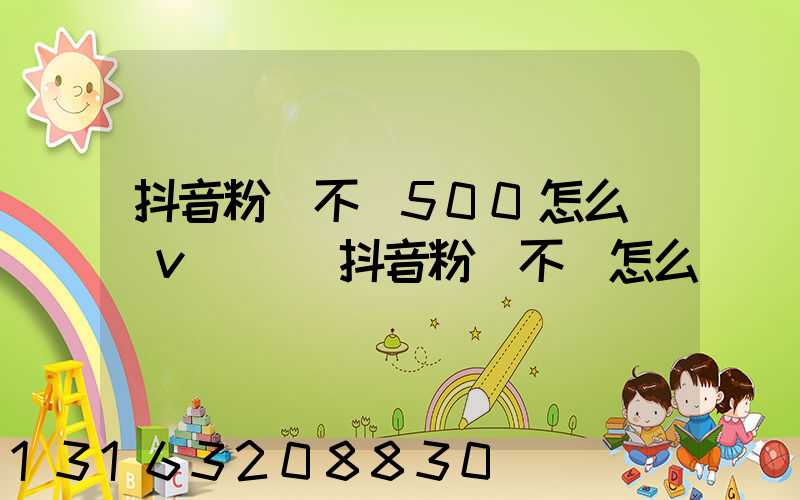 抖音粉絲不夠500怎么開藍v認證(抖音粉絲不夠怎么帶貨)