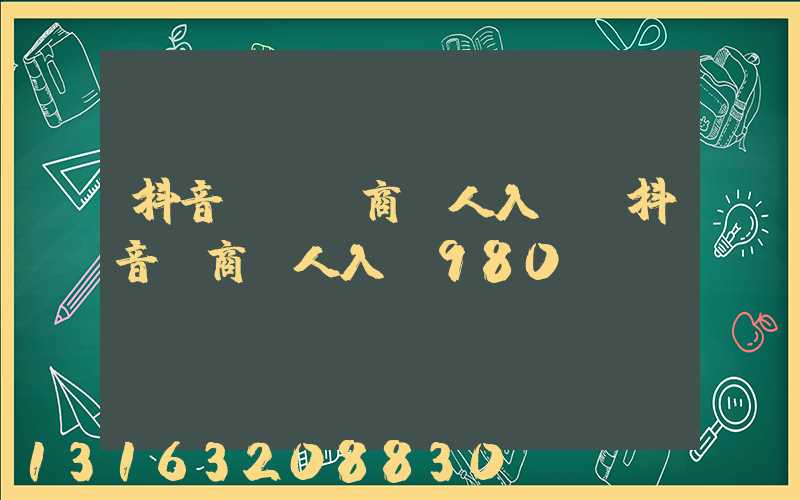 抖音視頻電商達人入駐(抖音電商達人入駐980)