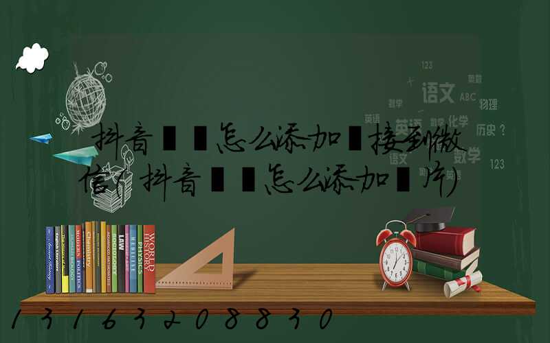 抖音評論怎么添加鏈接到微信(抖音評論怎么添加圖片)