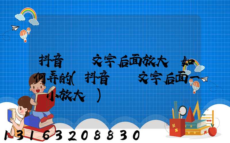 抖音評論文字后面放大鏡如何弄的(抖音評論文字后面一個小放大鏡)