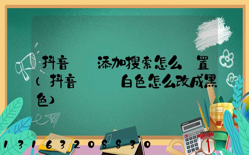 抖音評論添加搜索怎么設置(抖音評論區白色怎么改成黑色)