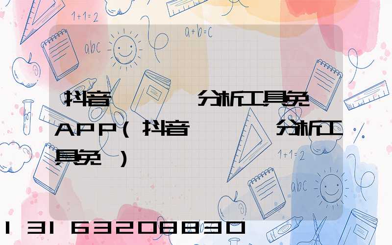 抖音賬號數據分析工具免費APP(抖音賬號數據分析工具免費)