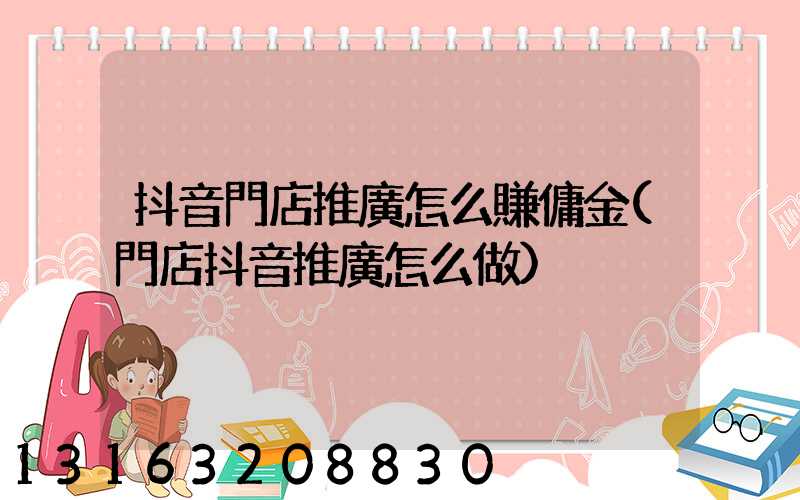 抖音門店推廣怎么賺傭金(門店抖音推廣怎么做)