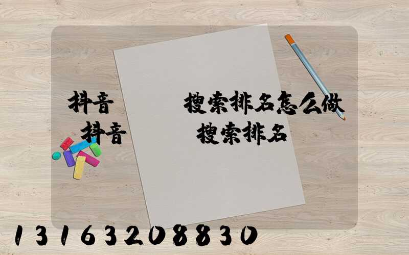 抖音關鍵詞搜索排名怎么做(抖音關鍵詞搜索排名規則)