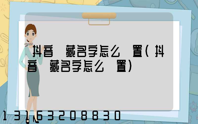 抖音隱藏名字怎么設置(抖音隱藏名字怎么設置)