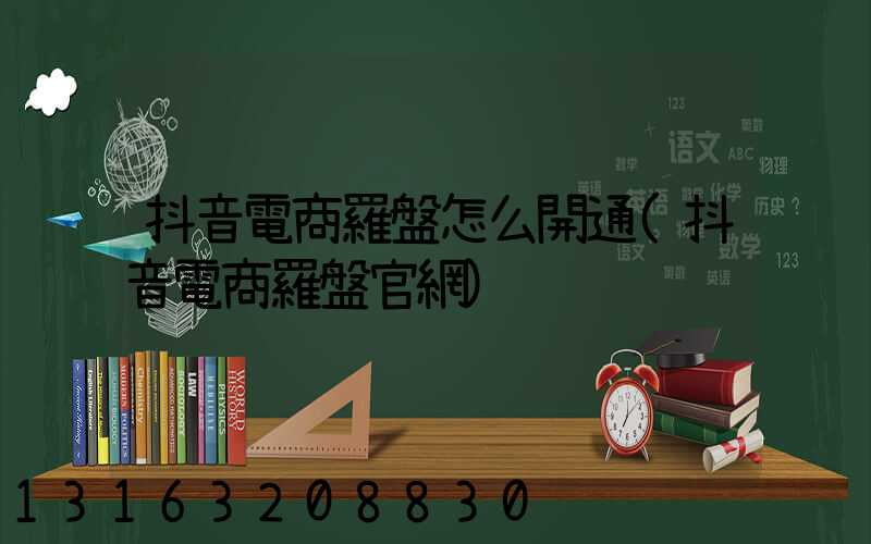 抖音電商羅盤怎么開通(抖音電商羅盤官網)