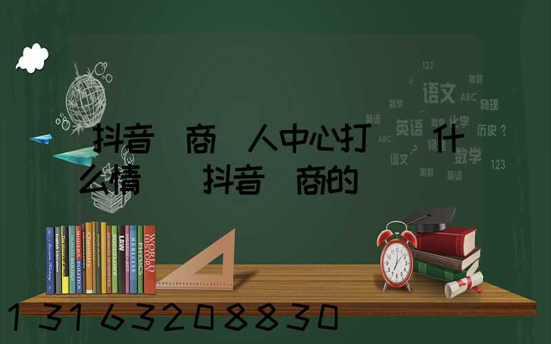 抖音電商達人中心打電話什么情況(抖音電商的電話)