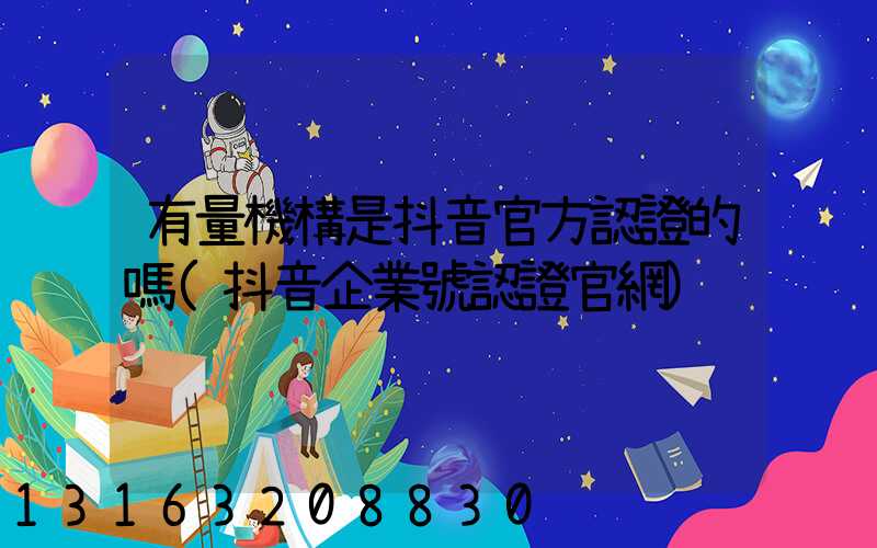 有量機構是抖音官方認證的嗎(抖音企業號認證官網)