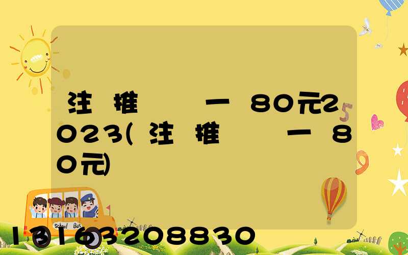 注冊推廣賺錢一個80元2023(注冊推廣賺錢一個80元)