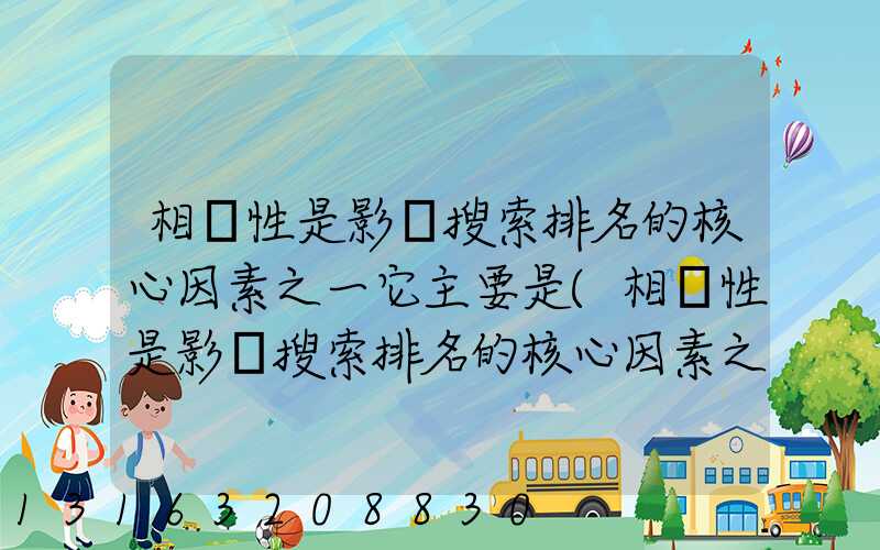 相關性是影響搜索排名的核心因素之一它主要是(相關性是影響搜索排名的核心因素之一它主要是指)