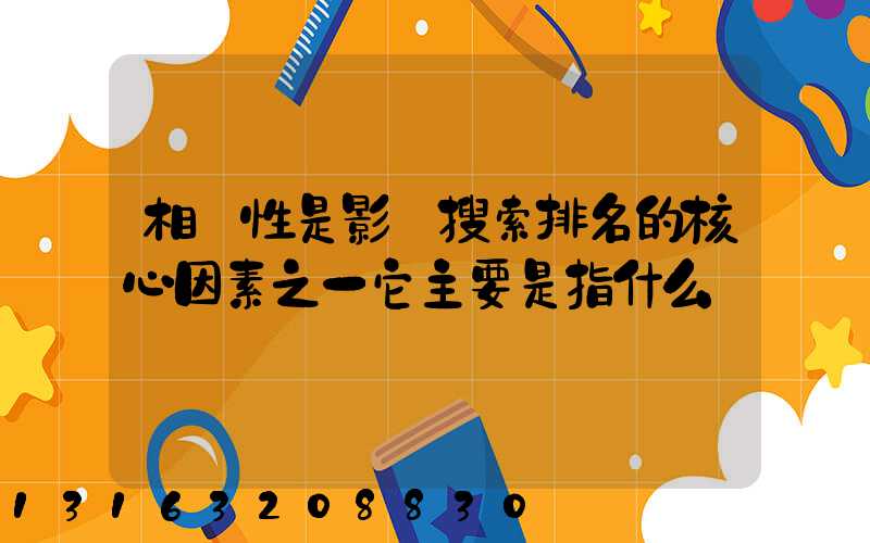 相關性是影響搜索排名的核心因素之一它主要是指什么