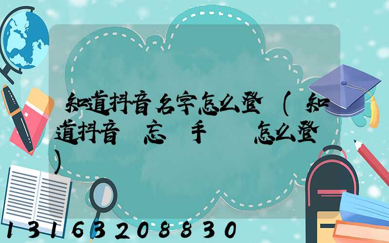 知道抖音名字怎么登錄(知道抖音號忘記手機號怎么登錄)