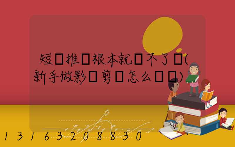 短劇推廣根本就賺不了錢(新手做影視剪輯怎么賺錢)