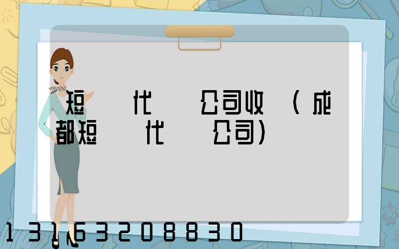 短視頻代運營公司收費(成都短視頻代運營公司)