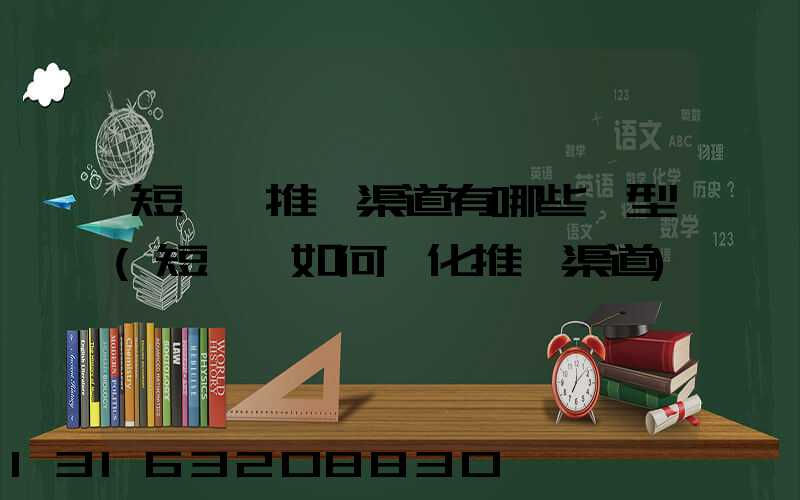 短視頻推廣渠道有哪些類型(短視頻如何優化推廣渠道)