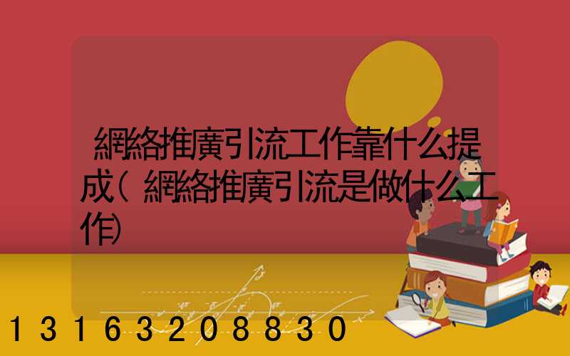 網絡推廣引流工作靠什么提成(網絡推廣引流是做什么工作)