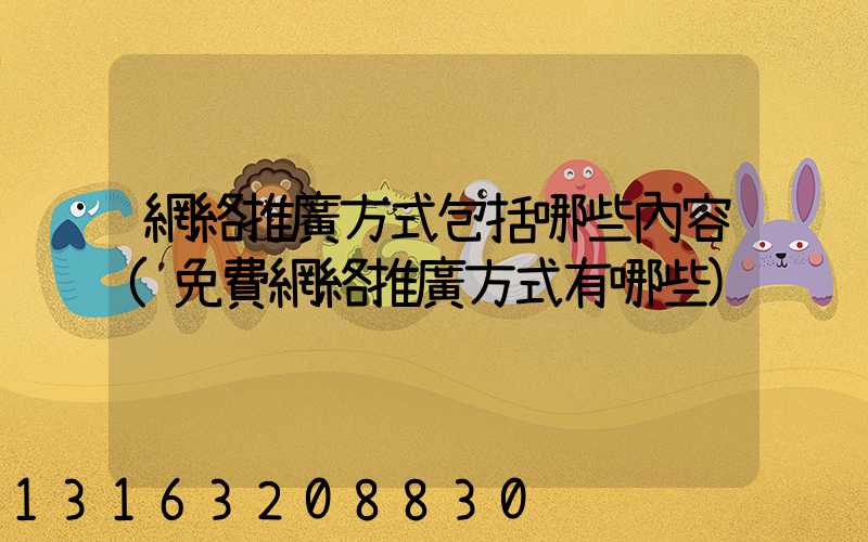 網絡推廣方式包括哪些內容(免費網絡推廣方式有哪些)