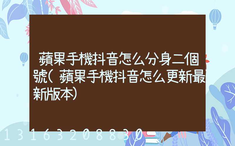 蘋果手機抖音怎么分身二個號(蘋果手機抖音怎么更新最新版本)